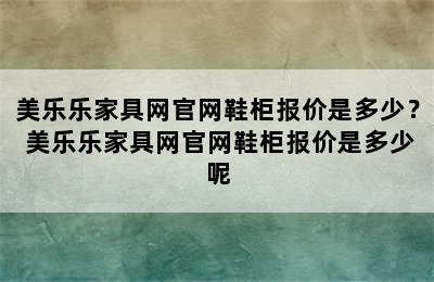 美乐乐家具网官网鞋柜报价是多少？ 美乐乐家具网官网鞋柜报价是多少呢